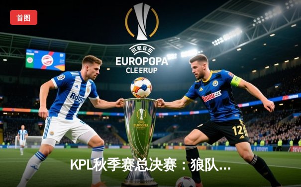 KPL秋季赛总决赛：狼队4:3终结ES王朝，Fly斩获第七个FMVP创历史