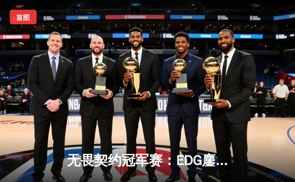 无畏契约冠军赛：EDG鏖战五局力克FPX，勇夺中国赛区首个国际大赛冠军