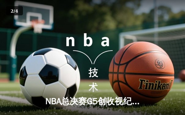 NBA总决赛G5创收视纪录 库里关键三分助勇士逆转夺冠 - 2