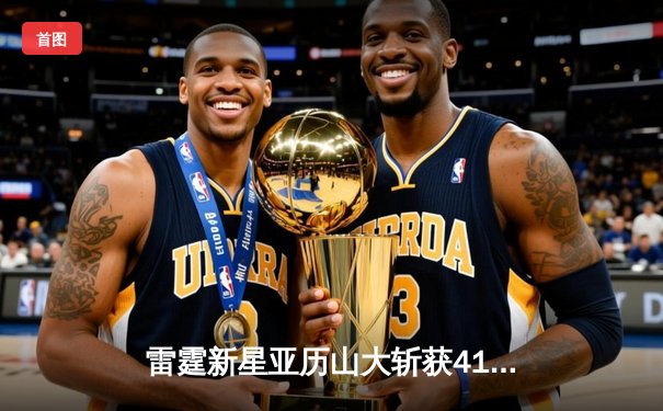 雷霆新星亚历山大斩获41分，率队逆转掘金终结三连败