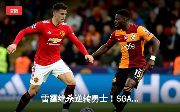 雷霆绝杀逆转勇士！SGA狂砍40分创赛季新高，库里空砍38分难救主