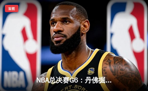 NBA总决赛G6：丹佛掘金队夺得队史首冠，约基奇荣膺FMVP