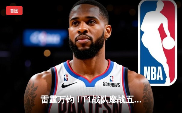 雷霆万钧！T1战队鏖战五局问鼎《英雄联盟》全球总决赛冠军