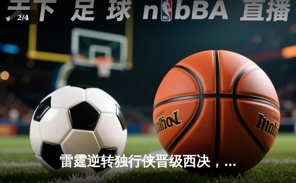 雷霆逆转独行侠晋级西决，亚历山大36分率队完成17分大逆转 - 2