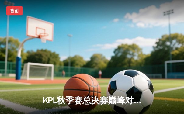 KPL秋季赛总决赛巅峰对决：狼队4:3险胜eStarPro，Fly斩获FMVP