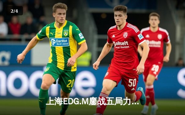 上海EDG.M鏖战五局力克北京WB，冰尘关键开团锁定季后赛席位 - 2