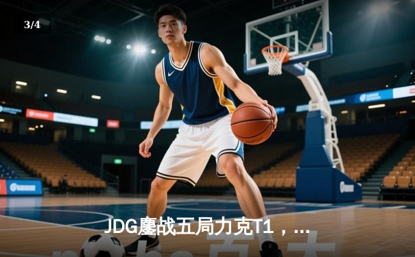 JDG鏖战五局力克T1，Knight沙皇绝命推助队挺进MSI决赛 - 3