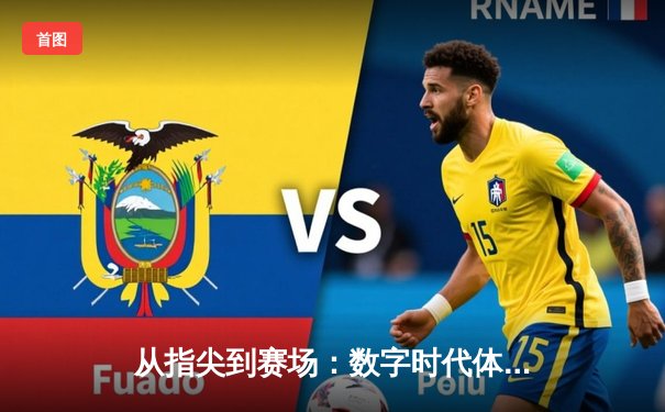 从指尖到赛场：数字时代体育传播的变革与辉煌