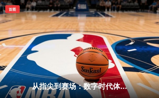 从指尖到赛场：数字时代体育传播的变革与辉煌