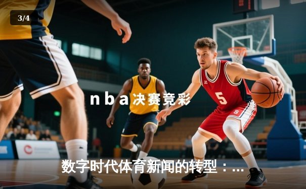 数字时代体育新闻的转型：从信息传递到情感共鸣的深度博弈 - 3