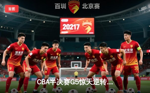 CBA半决赛G5惊天逆转！辽宁本钢加时险胜广东宏远晋级总决赛