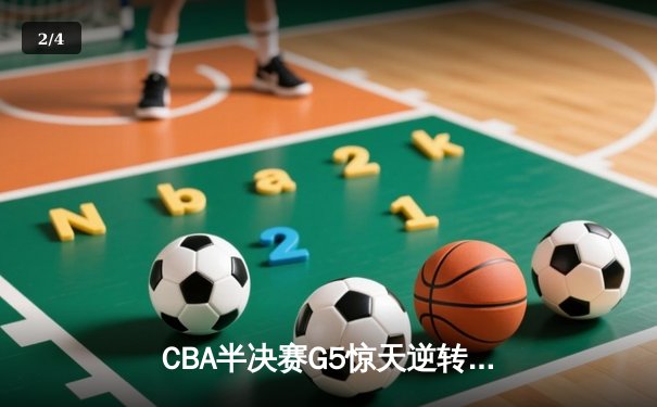 CBA半决赛G5惊天逆转！辽宁本钢加时险胜广东宏远晋级总决赛 - 2