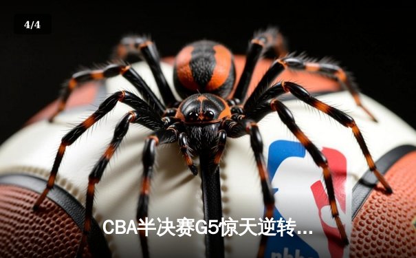 CBA半决赛G5惊天逆转！辽宁本钢加时险胜广东宏远晋级总决赛 - 4