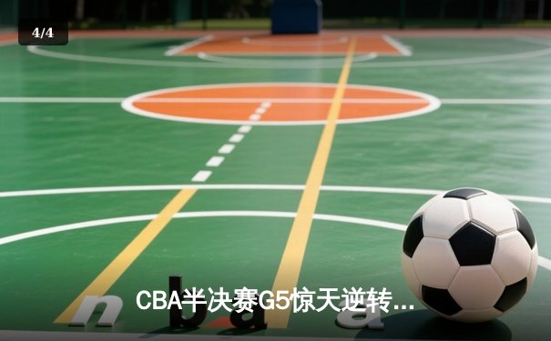 CBA半决赛G5惊天逆转！辽宁本钢加时险胜广东宏远晋级总决赛 - 4