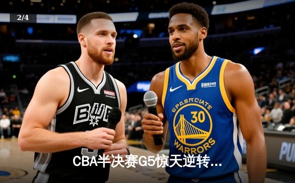 CBA半决赛G5惊天逆转！辽宁本钢加时险胜广东宏远晋级总决赛 - 2