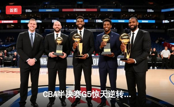 CBA半决赛G5惊天逆转！辽宁本钢加时险胜广东宏远晋级总决赛