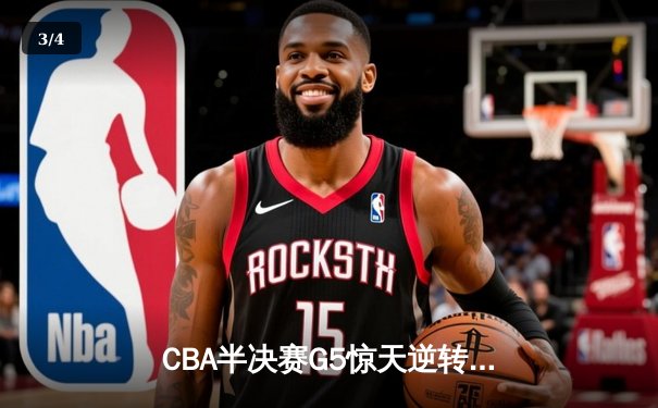CBA半决赛G5惊天逆转！辽宁本钢加时险胜广东宏远晋级总决赛 - 3