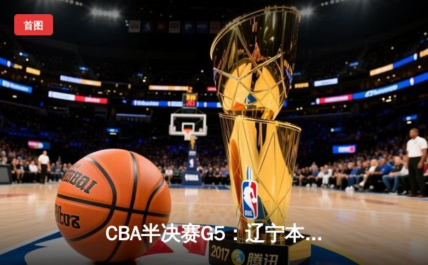 CBA半决赛G5：辽宁本钢加时逆转广东宏远 赵继伟33分率队挺进总决赛