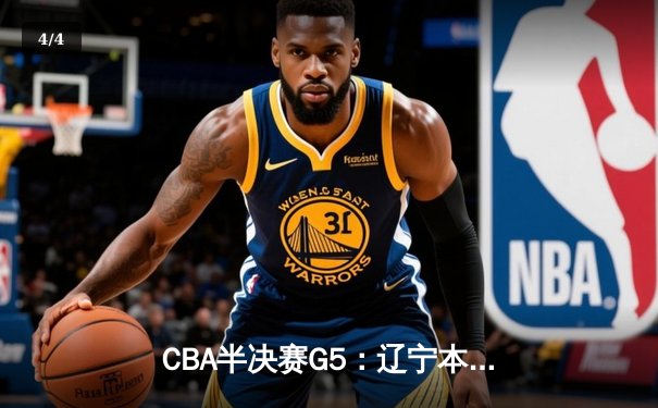 CBA半决赛G5：辽宁本钢加时逆转广东宏远 赵继伟35分率队挺进总决赛 - 4