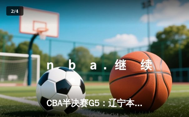CBA半决赛G5：辽宁本钢加时逆转广东宏远 赵继伟35分率队挺进总决赛 - 2