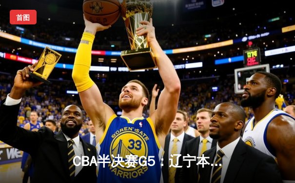 CBA半决赛G5：辽宁本钢加时逆转广东宏远 赵继伟35分率队挺进总决赛