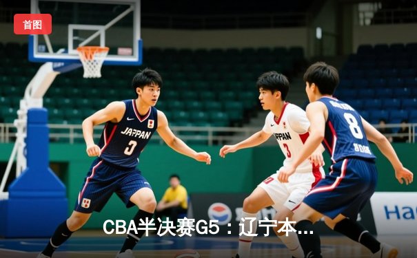 CBA半决赛G5：辽宁本钢加时逆转广东宏远 赵继伟35分率队挺进总决赛