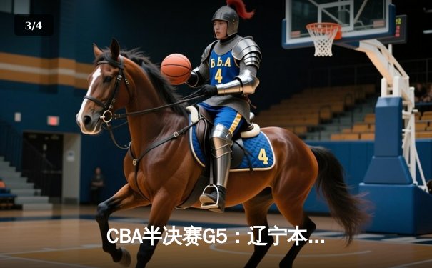 CBA半决赛G5：辽宁本钢加时逆转广东宏远 赵继伟35分率队挺进总决赛 - 3